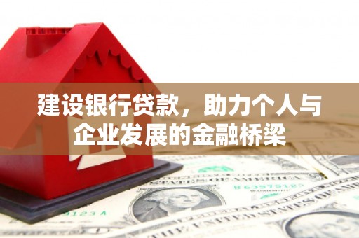 成功建设银行贷款，助力个人与企业发展的金融桥梁