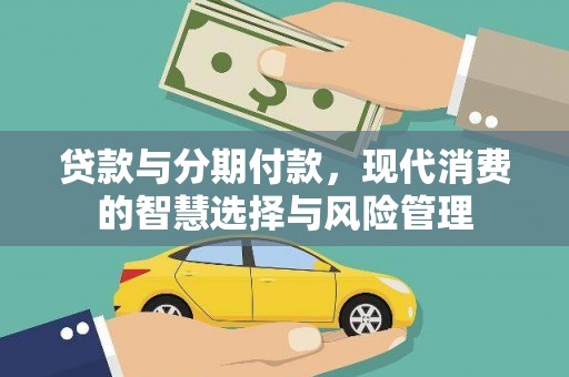 王益贷款与分期付款，现代消费的智慧选择与风险管理