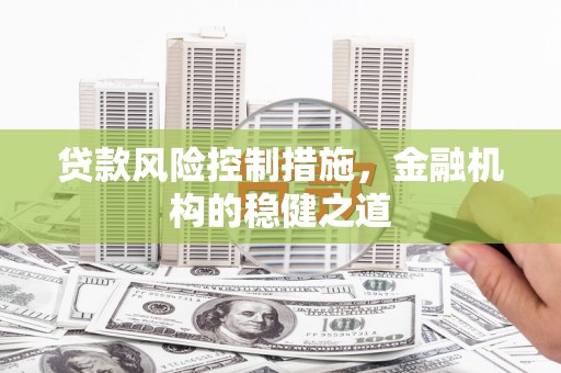 大竹贷款风险控制措施，金融机构的稳健之道