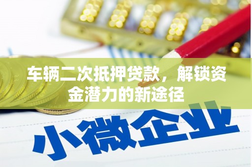 进贤车辆二次抵押贷款，解锁资金潜力的新途径