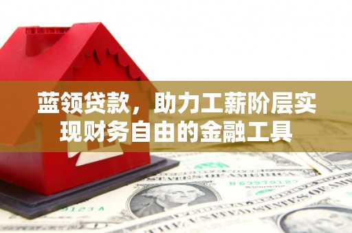 北镇蓝领贷款，助力工薪阶层实现财务自由的金融工具