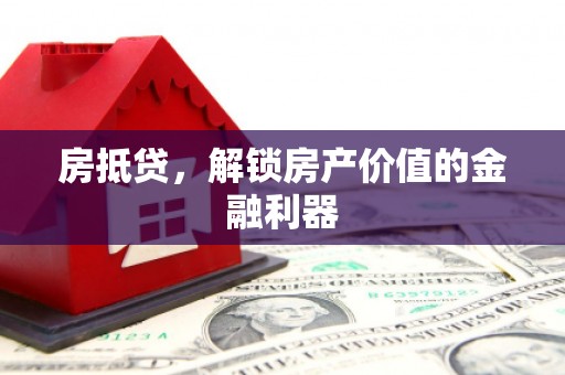安居房抵贷，解锁房产价值的金融利器