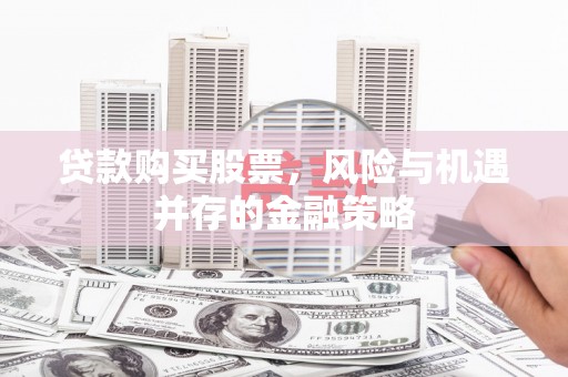秀屿贷款购买股票，风险与机遇并存的金融策略