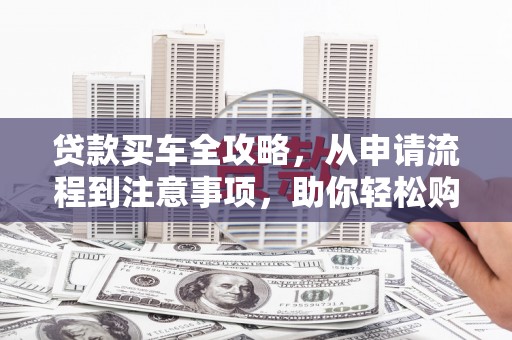 水林贷款买车全攻略，从申请流程到注意事项，助你轻松购车