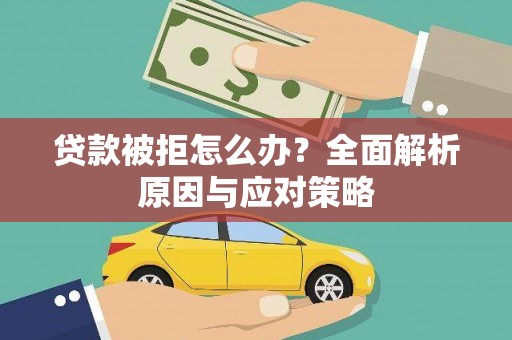 青云谱贷款被拒怎么办？全面解析原因与应对策略