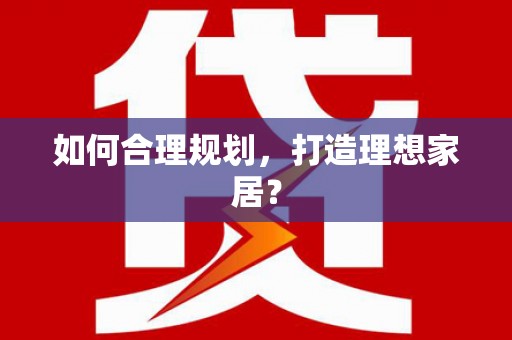天祝如何合理规划，打造理想家居？