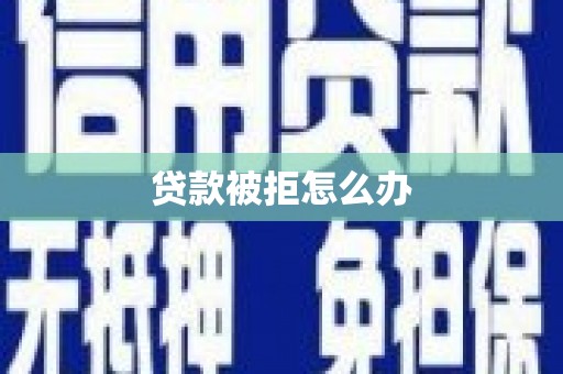 青秀贷款被拒怎么办