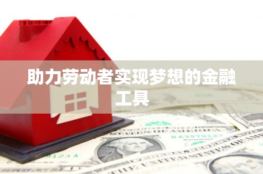 福绵助力劳动者实现梦想的金融工具