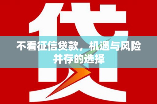 余干不看征信贷款，机遇与风险并存的选择
