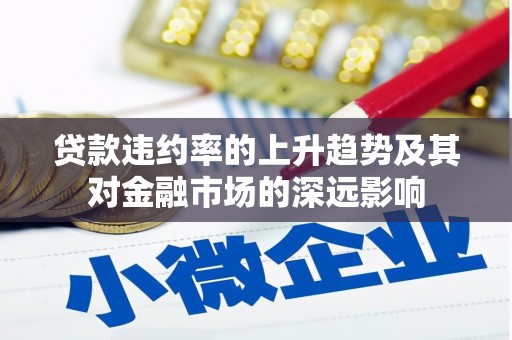 江北贷款违约率的上升趋势及其对金融市场的深远影响